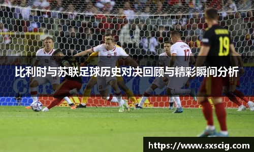 比利时与苏联足球历史对决回顾与精彩瞬间分析