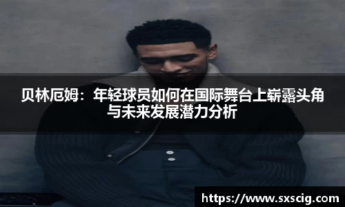 贝林厄姆：年轻球员如何在国际舞台上崭露头角与未来发展潜力分析